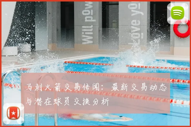 马刺火箭交易传闻：最新交易动态与潜在球员交换分析