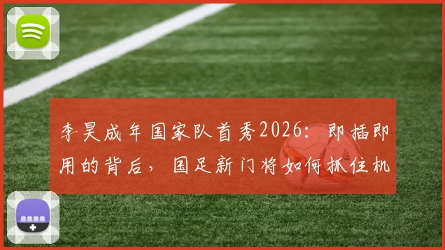 李昊成年国家队首秀2026：即插即用的背后，国足新门将如何抓住机会实现蜕变