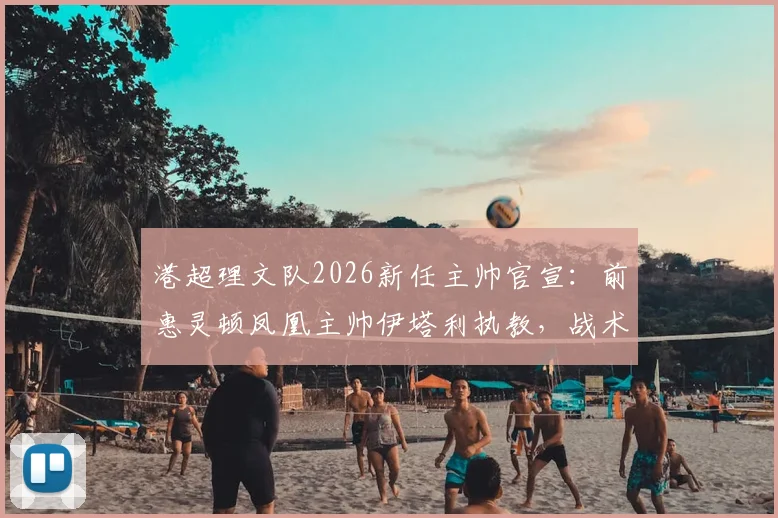 港超理文队2026新任主帅官宣:前惠灵顿凤凰主帅伊塔利执教,战术风格分析与球队前景解读