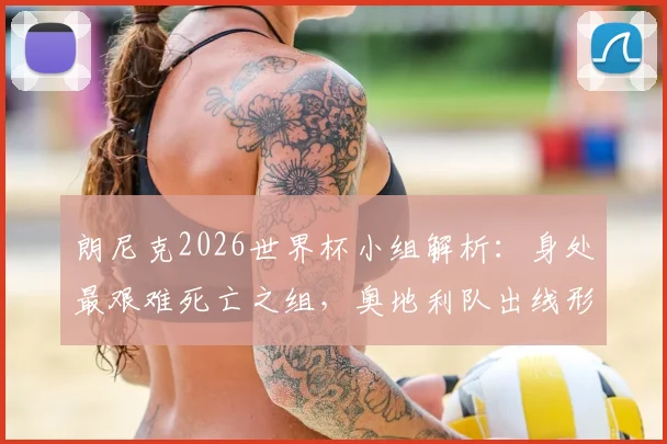 朗尼克2026世界杯小组解析:身处最艰难死亡之组,奥地利队出线形势与战术应对全览