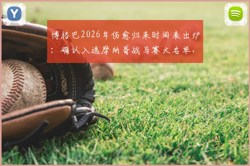 博格巴2026年伤愈归来时间表出炉:确认入选摩纳哥战马赛大名单,复出首秀进入倒计时