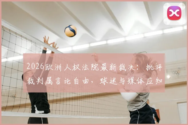 2026欧洲人权法院最新裁决:批评裁判属言论自由,球迷与媒体应知的合法批评边界