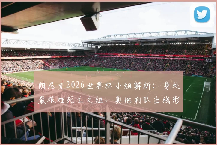 朗尼克2026世界杯小组解析：身处最艰难死亡之组，奥地利队出线形势与战术应对全览