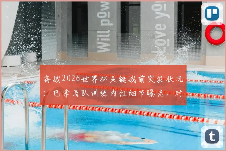 备战2026世界杯关键战前突发状况:巴拿马队训练内讧细节曝光,对阵英格兰前景蒙上阴影
