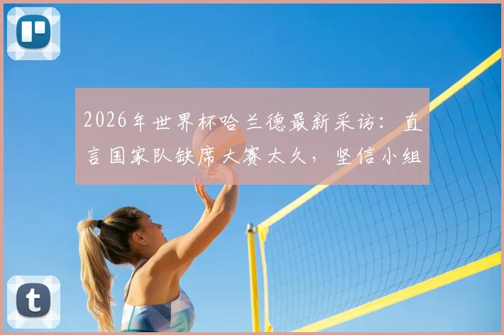 2026年世界杯哈兰德最新采访:直言国家队缺席大赛太久,坚信小组突围与压力共舞