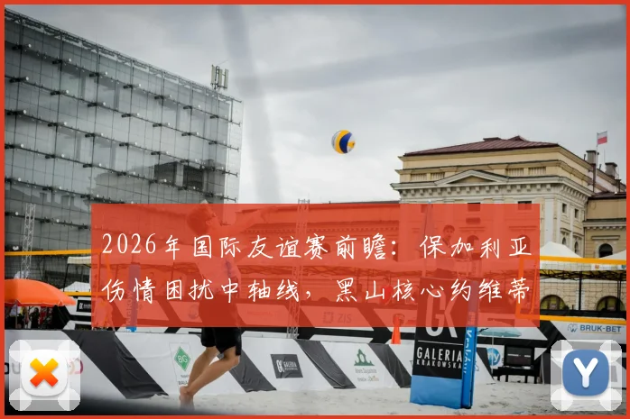 2026年国际友谊赛前瞻：保加利亚伤情困扰中轴线，黑山核心约维蒂奇确认缺席