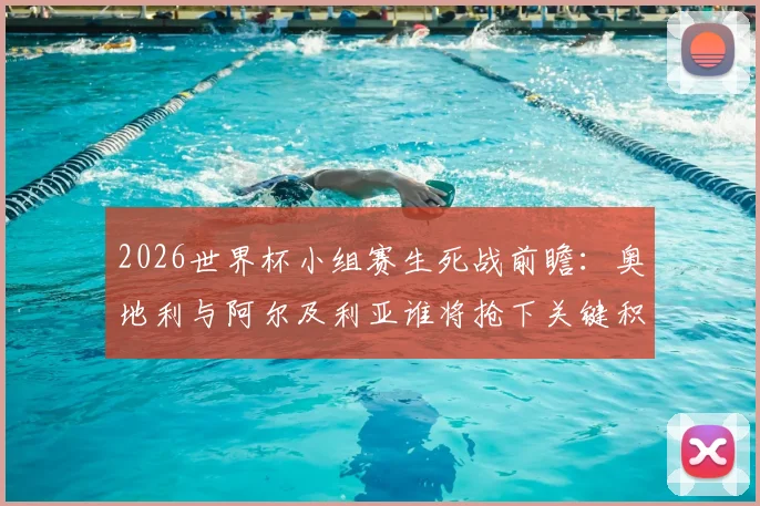 2026世界杯小组赛生死战前瞻:奥地利与阿尔及利亚谁将抢下关键积分锁定出线名额?