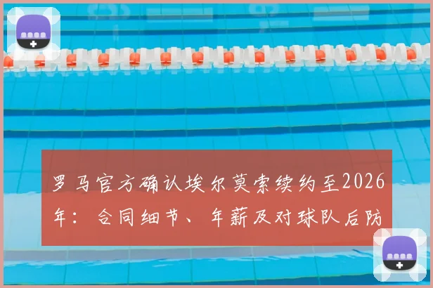 罗马官方确认埃尔莫索续约至2026年：合同细节、年薪及对球队后防线的关键影响解读